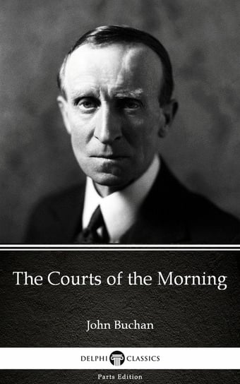 The Courts of the Morning by John Buchan. Delphi Classics John Buchan