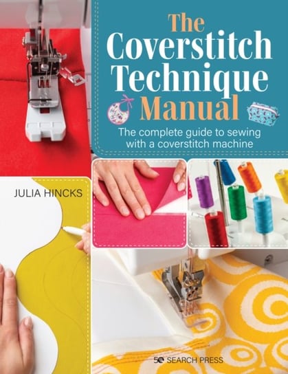 The Coverstitch Technique Manual: The Complete Guide to Sewing with a Coverstitch Machine Julia Hincks