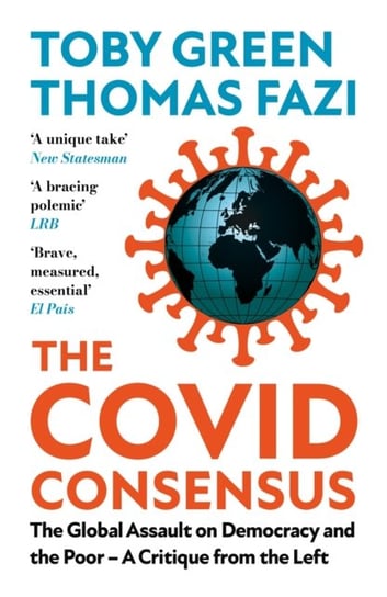 The Covid Consensus: The Global Assault on Democracy and the Poor-A Critique from the Left Toby Green