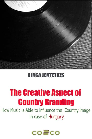 The Creative Aspect of Country Branding - How Music Is Able to Influence the Country Image in Case of Hungary Kinga Jentetics