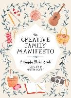 The Creative Family Manifesto: Encouraging Imagination and Nurturing Family Connections Soule Amanda Blake