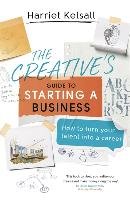 The Creative's Guide to Starting a Business: How to Turn Your Talent Into a Career Kelsall Harriet