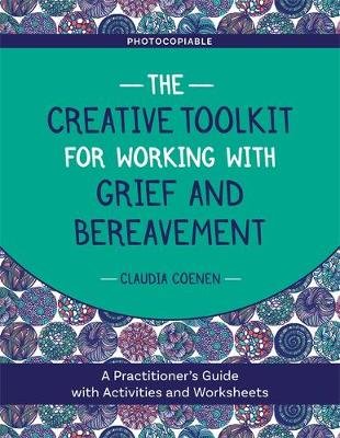 The Creative Toolkit for Working with Grief and Bereavement: A Practitioner's Guide with Activities and Worksheets Claudia Coenen