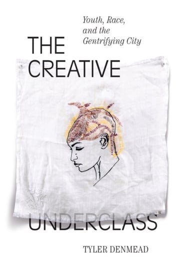 The Creative Underclass: Youth, Race and the Gentrifying City Tyler Denmead