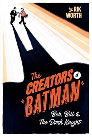 The Creators of Batman: Bob, Bill and The Dark Knight Rik Worth