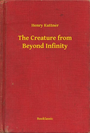 The Creature from Beyond Infinity Henry Kuttner