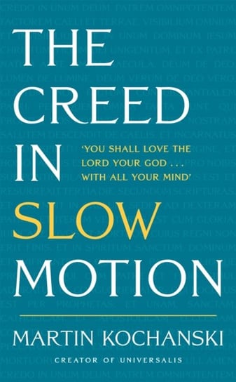 The Creed in Slow Motion: An exploration of faith, phrase by phrase, word by word Martin Kochanski