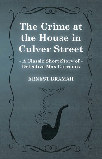 The Crime at the House in Culver Street (A Classic Short Story of Detective Max Carrados) Bramah Ernest