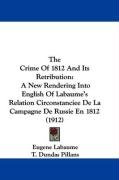 The Crime of 1812 and Its Retribution: A New Rendering Into English of Labaume's Relation Circonstanciee de La Campagne de Russie En 1812 (1912) Labaume Eugene