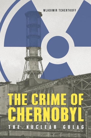 The Crime of Chernobyl - The nuclear gulag Tchertkoff Wladimir