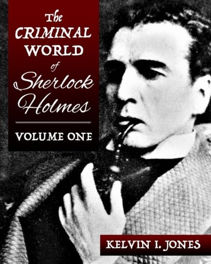 The Criminal World Of Sherlock Holmes. Volume 1 Kelvin Jones