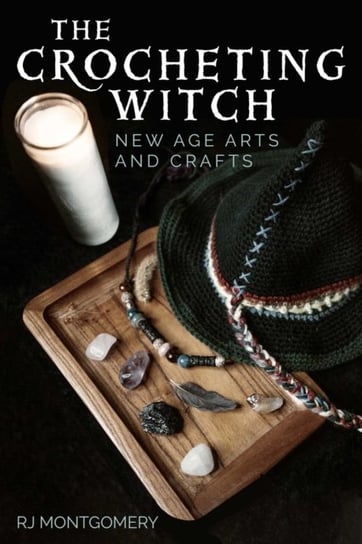 The Crocheting Witch: New Age Arts And Crafts R.J. Montgomery
