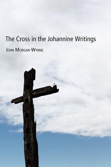 The Cross in the Johannine Writings Morgan-Wynne John Eifion