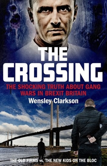 The Crossing. The shocking truth about gang wars in Brexit Britain Clarkson Wensley