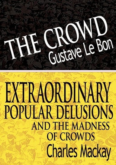 The Crowd & Extraordinary Popular Delusions and the Madness of Crowds Lebon Gustave