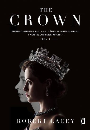 The Crown. Oficjalny przewodnik po serialu. Elżbieta II, Winston Churchill i pierwsze lata młodej królowej. Tom 1 Lacey Robert