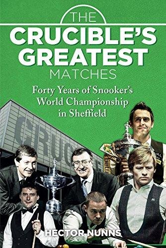 The Crucibles Greatest Matches: Forty Years of Snookers World Championship in Sheffield Hector Nunns