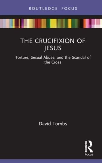 The Crucifixion of Jesus: Torture, Sexual Abuse, and the Scandal of the Cross Opracowanie zbiorowe