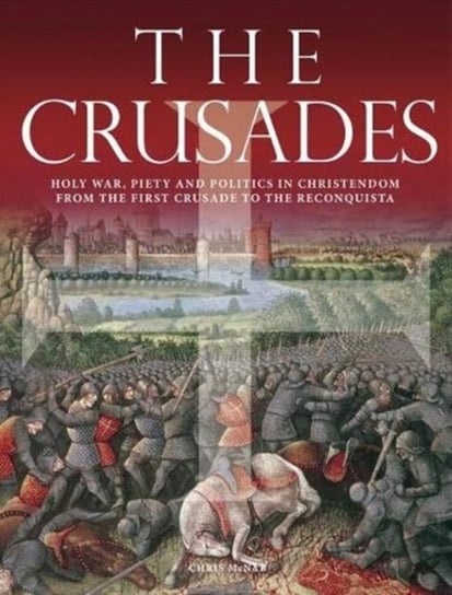 The Crusades: Holy War, Piety and Politics in Christendom from the First Crusade to the Reconquista Chris McNab
