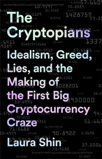 The Cryptopians: Idealism, Greed, Lies, and the Making of the First Big Cryptocurrency Craze Laura Shin