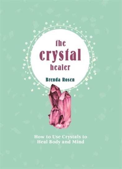 The Crystal Healer: How to Use Crystals to Heal Body and Mind Rosen Brenda