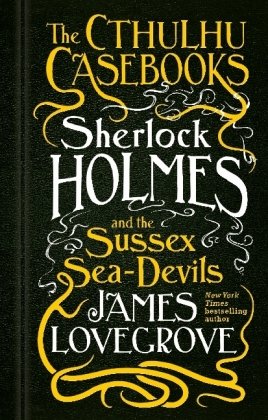 The Cthulhu Casebooks - Sherlock Holmes and the Sussex Sea-Devils Lovegrove James