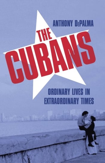 The Cubans: Ordinary Lives in Extraordinary Times DePalma Anthony