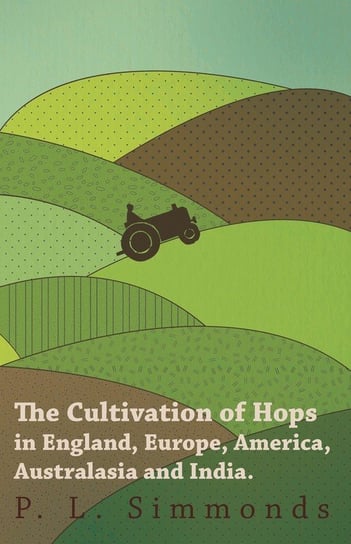 The Cultivation of Hops in England, Europe, America, Australasia and India. Simmonds P. L.