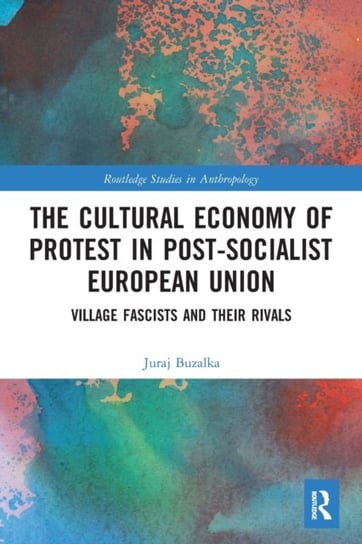 The Cultural Economy of Protest in Post-Socialist European Union: Village Fascists and their Rivals Juraj Buzalka