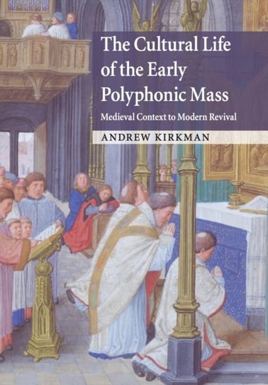 The Cultural Life of the Early Polyphonic Mass: Medieval Context to Modern Revival Professor Andrew Kirkman