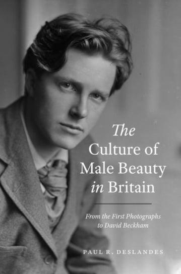 The Culture of Male Beauty in Britain. From the First Photographs to David Beckham Paul R. Deslandes