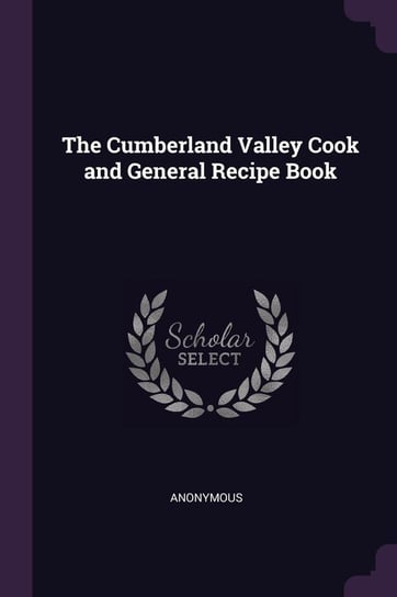 The Cumberland Valley Cook and General Recipe Book Anonymous