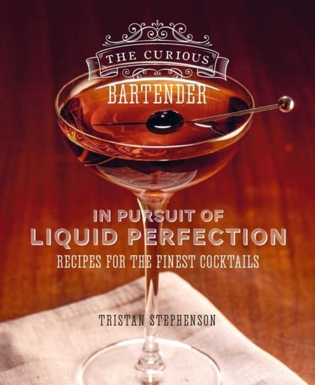 The Curious Bartender: In Pursuit of Liquid Perfection: Recipes for the Finest Cocktails Stephenson Tristan