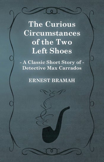 The Curious Circumstances of the Two Left Shoes (A Classic Short Story of Detective Max Carrados) Bramah Ernest
