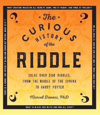 The Curious History of the Riddle. Solve over 250 Riddles, from the Riddle of the Sphinx to Harry Potter Marcel Danesi