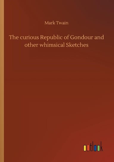 The curious Republic of Gondour and other whimsical Sketches Twain Mark
