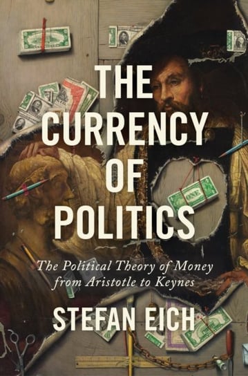 The Currency of Politics: The Political Theory of Money from Aristotle to Keynes Stefan Eich