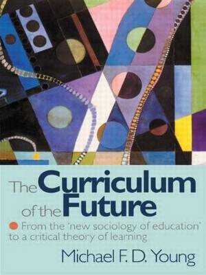The Curriculum of the Future: From the 'new Sociology of Education' to a Critical Theory of Learning Young Michael F. D.