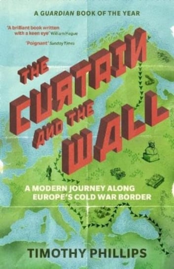 The Curtain and the Wall: A Modern Journey Along Europe's Cold War Border Timothy Phillips