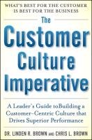The Customer Culture Imperative: A Leader's Guide to Driving Superior Performance Brown Linden R., Brown Linden, Brown Christopher, Brown Chris L.