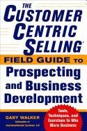 The CustomerCentric Selling Field Guide to Prospecting and Business Development Walker Gary