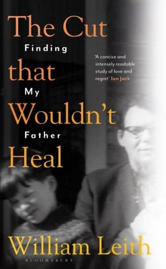 The Cut that Wouldnt Heal: Finding My Father William Leith