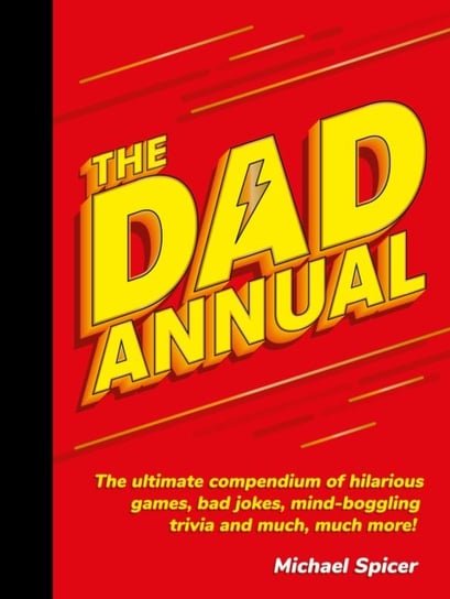 The Dad Annual. The Ultimate Compendium of Hilarious Games, Bad Jokes, Mind-Boggling Trivia and Much Michael Spicer