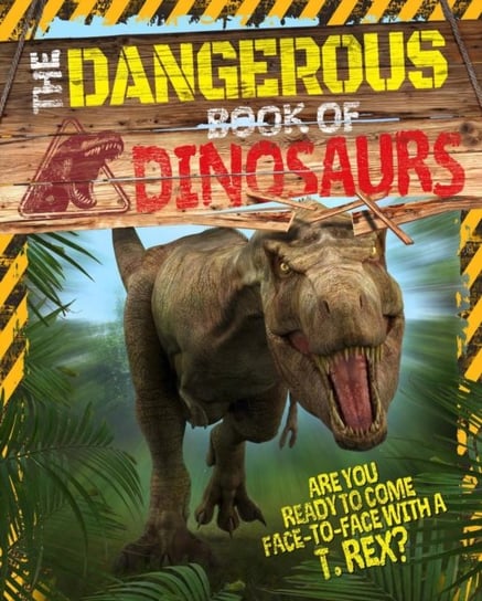 The Dangerous Book of Dinosaurs. Are You Ready to Come Face-to-Face with a T-Rex? Liz Miles