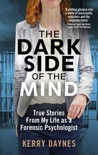 The Dark Side of the Mind: True Stories from My Life as a Forensic Psychologist Daynes Kerry
