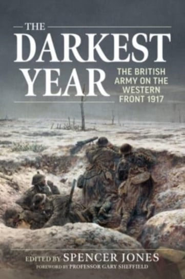 The Darkest Year: The British Army on the Western Front 1917 Spencer Jones