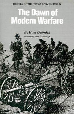 The Dawn of Modern Warfare: History of the Art of War. Volume IV Delbruck Hans