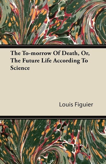 The Day After Death - Or, Our Future Life According to Science Figuier Louis