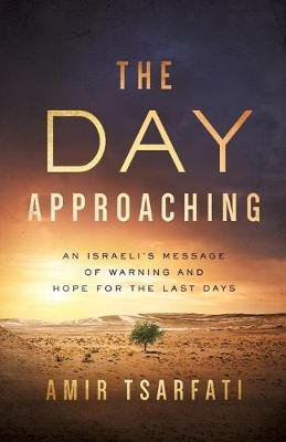 The Day Approaching: An Israeli's Message of Warning and Hope for the Last Days Tsarfati Amir