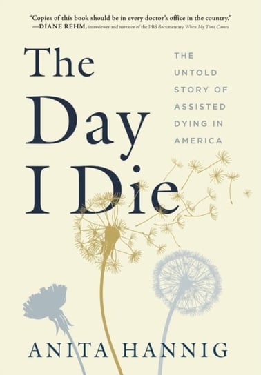 The Day I Die The Untold Story of Assisted Dying in America Anita Hannig